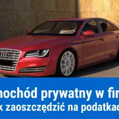 Samochód prywatny w firmie czy działalności? Jak rozliczyć koszty i korzystać z ulg podatkowych?